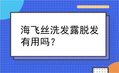 海飞丝洗发露脱发有用吗？