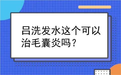 吕洗发水这个可以治毛囊炎吗？