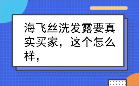 海飞丝洗发露要真实买家，这个怎么样，