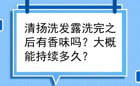 清扬洗发露洗完之后有香味吗？大概能持续多久？