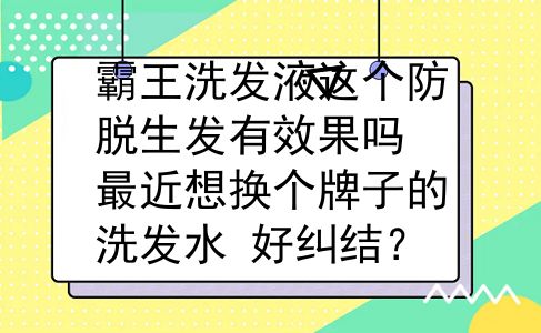 霸王洗发液这个防脱生发有效果吗 最近想换个牌子的洗发水 好纠结？