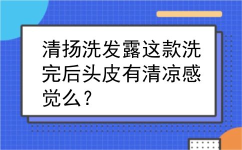 清扬洗发露这款洗完后头皮有清凉感觉么？