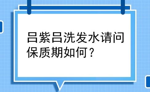 吕紫吕洗发水请问保质期如何？