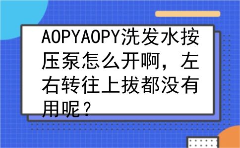AOPYAOPY洗发水按压泵怎么开啊，左右转往上拔都没有用呢？