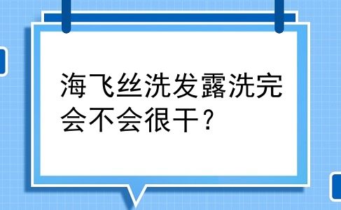 海飞丝洗发露洗完会不会很干？