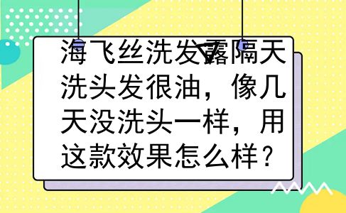 海飞丝洗发露隔天洗头发很油，像几天没洗头一样，用这款效果怎么样？