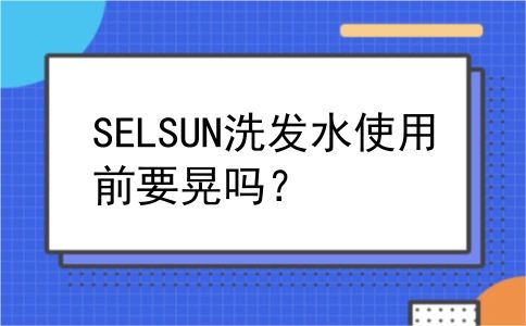 SELSUN洗发水使用前要晃吗？