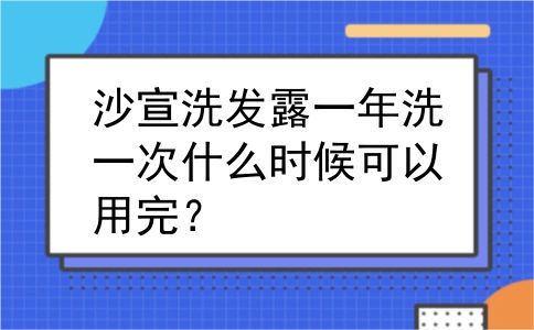 沙宣洗发露一年洗一次什么时候可以用完？