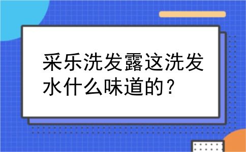 采乐洗发露这洗发水什么味道的？