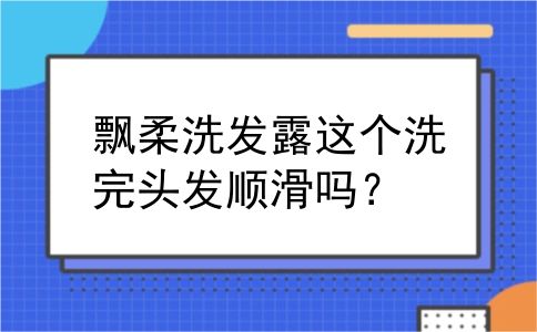 飘柔洗发露这个洗完头发顺滑吗？
