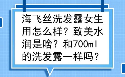 海飞丝洗发露女生用怎么样？致美水润是啥？和700ml的洗发露一样吗？