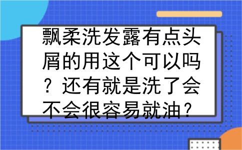 飘柔洗发露有点头屑的用这个可以吗？还有就是洗了会不会很容易就油？