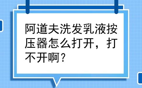 阿道夫洗发乳液按压器怎么打开，打不开啊？