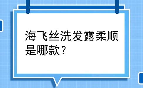 海飞丝洗发露柔顺是哪款？