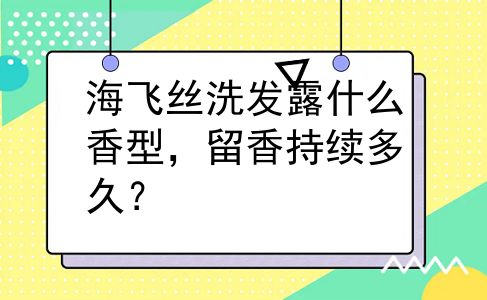 海飞丝洗发露什么香型，留香持续多久？