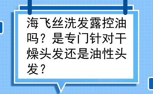 海飞丝洗发露控油吗？是专门针对干燥头发还是油性头发？