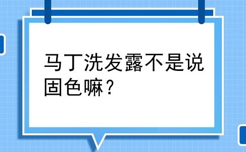 马丁洗发露不是说固色嘛？