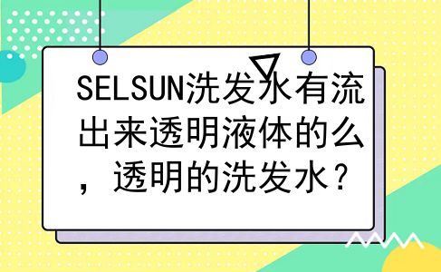 SELSUN洗发水有流出来透明液体的么，透明的洗发水？