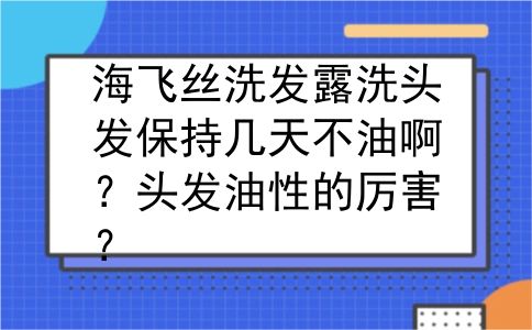 海飞丝洗发露洗头发保持几天不油啊？头发油性的厉害？