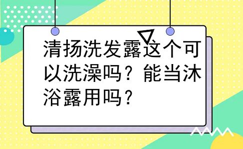 清扬洗发露这个可以洗澡吗？能当沐浴露用吗？