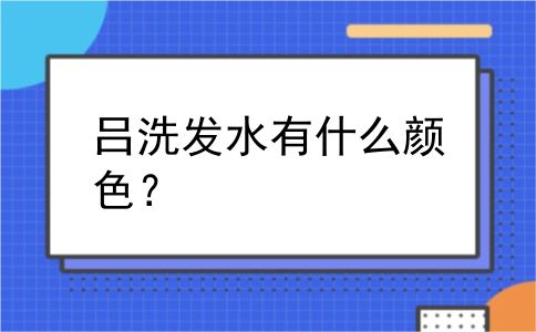 吕洗发水有什么颜色？