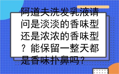 阿道夫洗发乳液请问是淡淡的香味型还是浓浓的香味型？能保留一整天都是香味扑鼻吗？