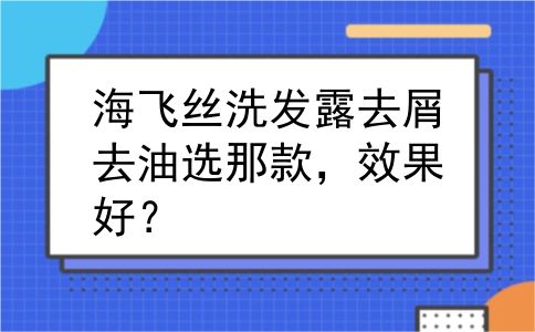 海飞丝洗发露去屑去油选那款，效果好？