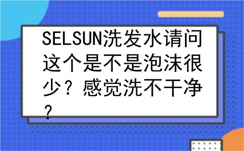 SELSUN洗发水请问这个是不是泡沫很少？感觉洗不干净？