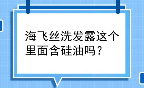 海飞丝洗发露这个里面含硅油吗？
