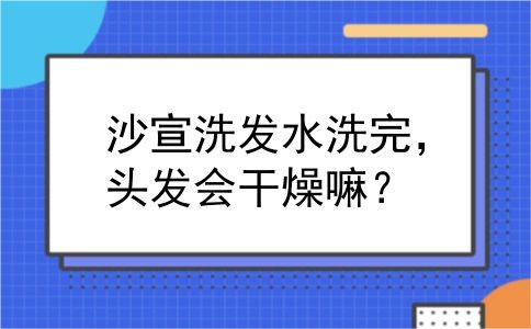 沙宣洗发水洗完，头发会干燥嘛？