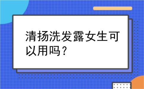 清扬洗发露女生可以用吗？