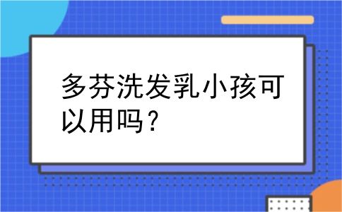 多芬洗发乳小孩可以用吗？