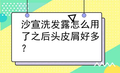 沙宣洗发露怎么用了之后头皮屑好多？