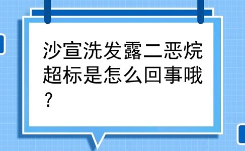 沙宣洗发露二恶烷超标是怎么回事哦？
