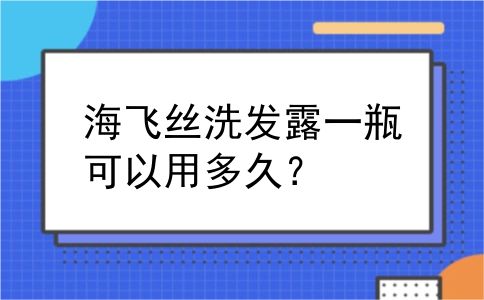 海飞丝洗发露一瓶可以用多久？