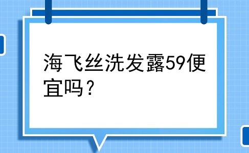 海飞丝洗发露59便宜吗？