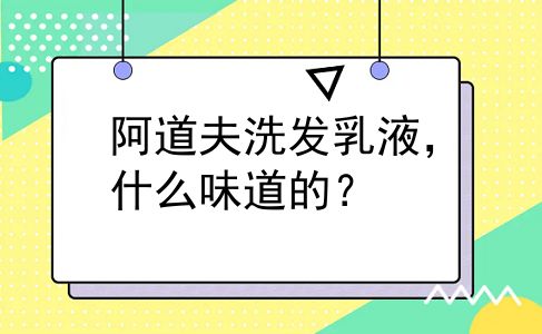 阿道夫洗发乳液，什么味道的？