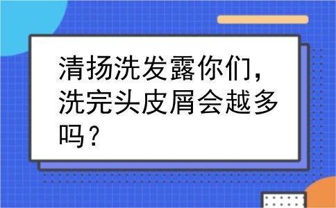 清扬洗发露你们，洗完头皮屑会越多吗？
