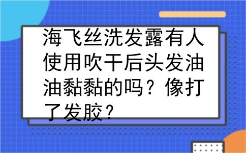 海飞丝洗发露有人使用吹干后头发油油黏黏的吗？像打了发胶？