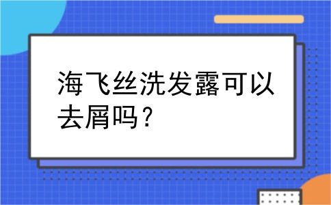 海飞丝洗发露可以去屑吗？