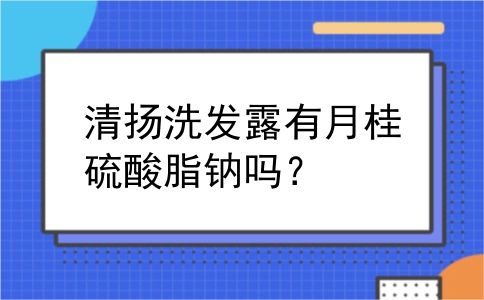 清扬洗发露有月桂硫酸脂钠吗？