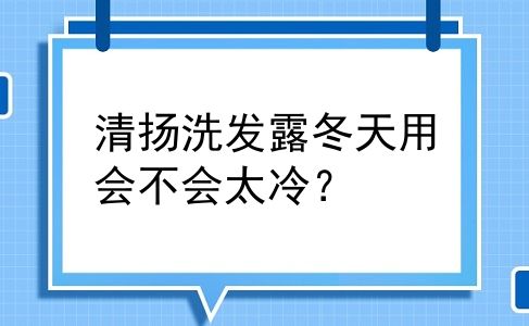 清扬洗发露冬天用会不会太冷？