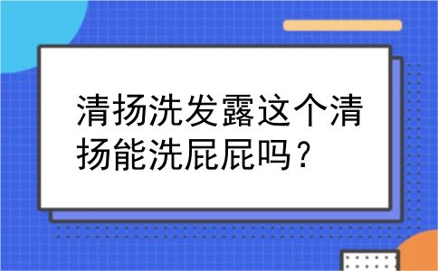 清扬洗发露这个清扬能洗屁屁吗？
