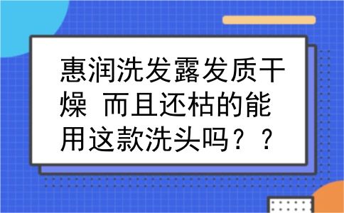惠润洗发露发质干燥 而且还枯的能用这款洗头吗？？