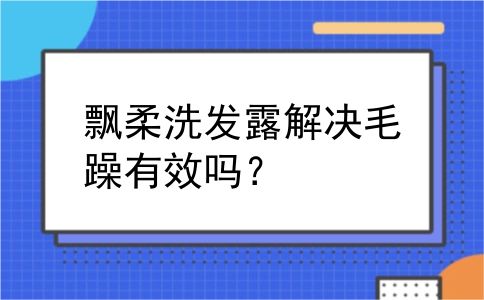 飘柔洗发露解决毛躁有效吗？