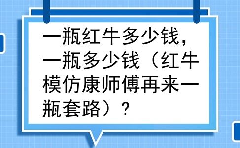 一瓶红牛多少钱，一瓶多少钱（红牛模仿康师傅再来一瓶套路）?