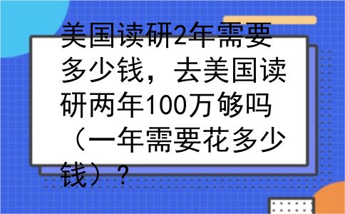 美国读研2年需要多少钱，去美国读研两年100万够吗（一年需要花多少钱）?