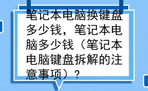 笔记本电脑换键盘多少钱，笔记本电脑多少钱（笔记本电脑键盘拆解的注意事项）?