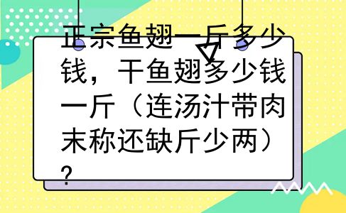 正宗鱼翅一斤多少钱，干鱼翅多少钱一斤（连汤汁带肉末称还缺斤少两）?