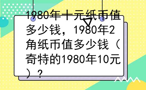1980年十元纸币值多少钱，1980年2角纸币值多少钱（奇特的1980年10元）?